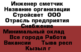 Инженер-сметчик › Название организации ­ Стройсвет, ООО › Отрасль предприятия ­ Снабжение › Минимальный оклад ­ 1 - Все города Работа » Вакансии   . Тыва респ.,Кызыл г.